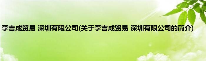 李吉成贸易 深圳有限公司(关于李吉成贸易 深圳有限公司的简介)