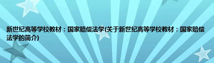 新世纪高等学校教材：国家赔偿法学(关于新世纪高等学校教材：国家赔偿法学的简介)