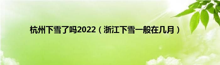 杭州下雪了吗2022（浙江下雪一般在几月）