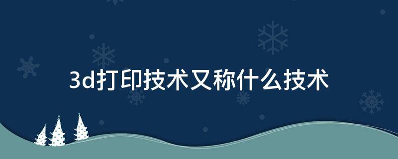 3d打印技术又称什么技术