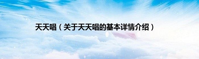 天天唱（关于天天唱的基本详情介绍）
