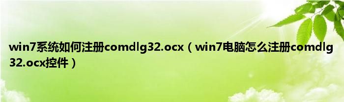 win7系统如何注册comdlg32.ocx（win7电脑怎么注册comdlg32.ocx控件）