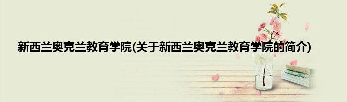 新西兰奥克兰教育学院(关于新西兰奥克兰教育学院的简介)
