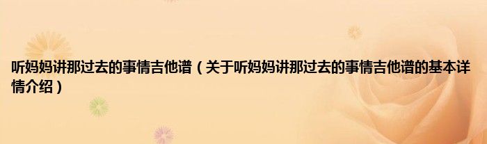 听妈妈讲那过去的事情吉他谱（关于听妈妈讲那过去的事情吉他谱的基本详情介绍）