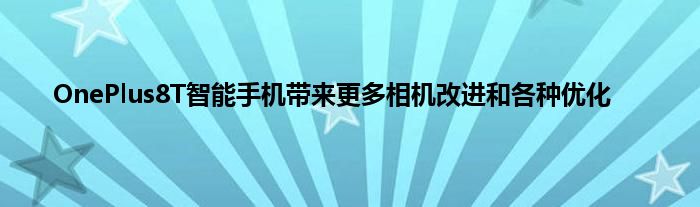OnePlus8T智能手机带来更多相机改进和各种优化