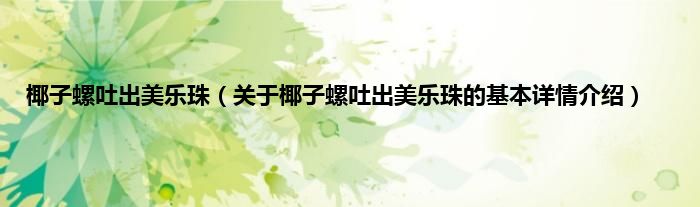 椰子螺吐出美乐珠（关于椰子螺吐出美乐珠的基本详情介绍）