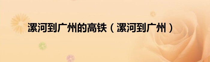 漯河到广州的高铁（漯河到广州）