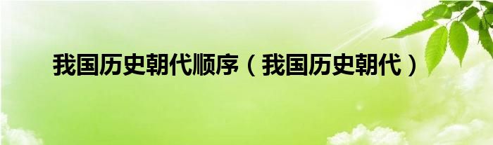 我国历史朝代顺序（我国历史朝代）
