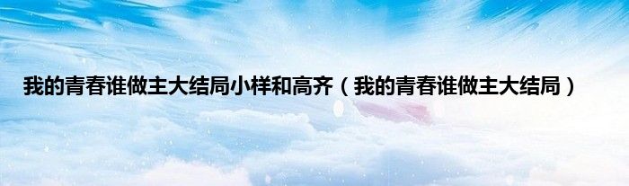 我的青春谁做主大结局小样和高齐（我的青春谁做主大结局）