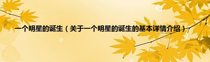 一个明星的诞生（关于一个明星的诞生的基本详情介绍）