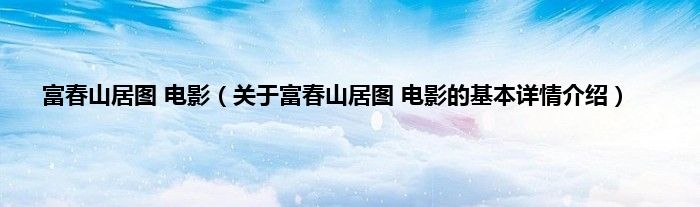 富春山居图 电影（关于富春山居图 电影的基本详情介绍）