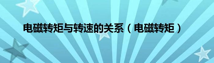 电磁转矩与转速的关系（电磁转矩）