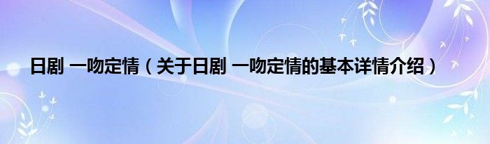 日剧 一吻定情（关于日剧 一吻定情的基本详情介绍）