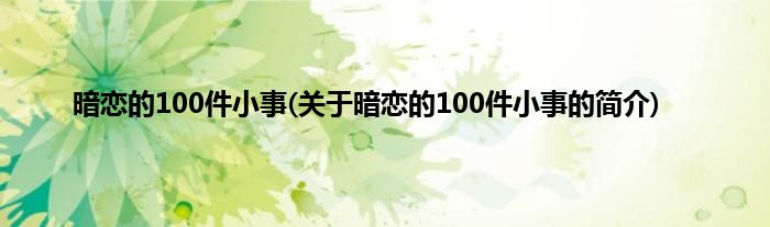 暗恋的100件小事(关于暗恋的100件小事的简介)