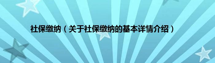 社保缴纳（关于社保缴纳的基本详情介绍）
