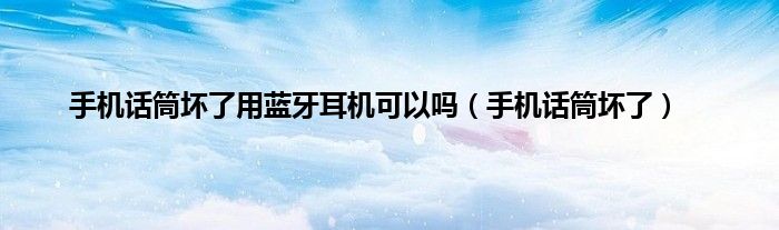 手机话筒坏了用蓝牙耳机可以吗（手机话筒坏了）