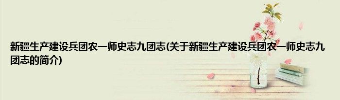 新疆生产建设兵团农一师史志九团志(关于新疆生产建设兵团农一师史志九团志的简介)