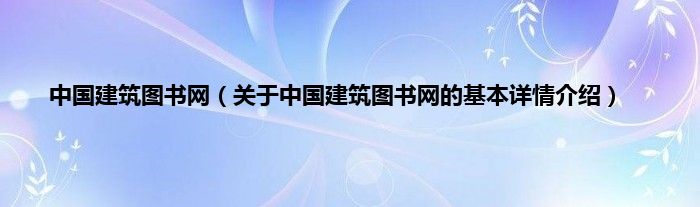 中国建筑图书网（关于中国建筑图书网的基本详情介绍）