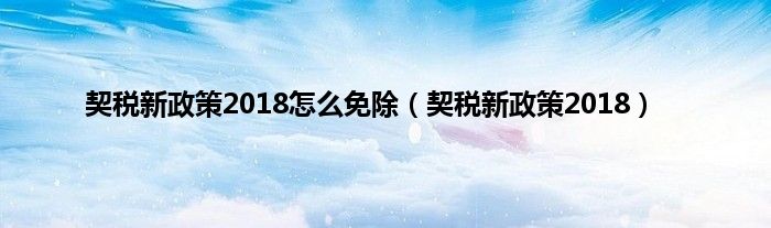 契税新政策2018怎么免除（契税新政策2018）