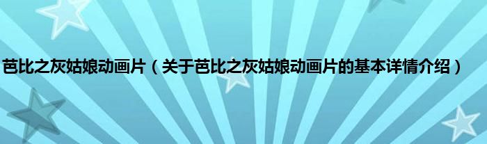芭比之灰姑娘动画片（关于芭比之灰姑娘动画片的基本详情介绍）