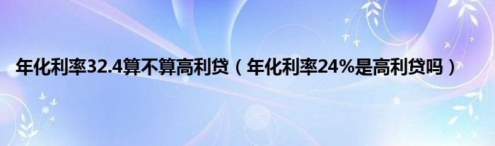 年化利率32.4算不算高利贷（年化利率24%是高利贷吗）