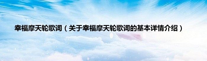 幸福摩天轮歌词（关于幸福摩天轮歌词的基本详情介绍）