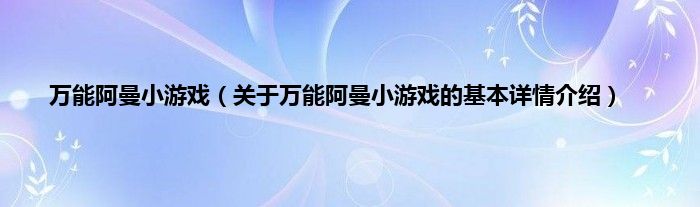 万能阿曼小游戏（关于万能阿曼小游戏的基本详情介绍）