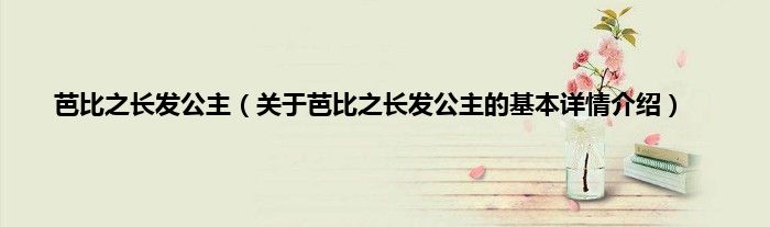 芭比之长发公主（关于芭比之长发公主的基本详情介绍）