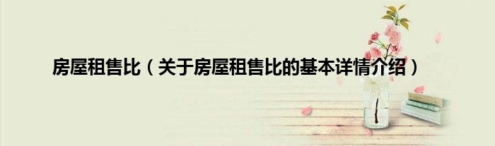 房屋租售比（关于房屋租售比的基本详情介绍）