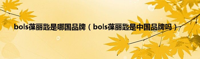 bols葆丽匙是哪国品牌（bols葆丽匙是中国品牌吗）