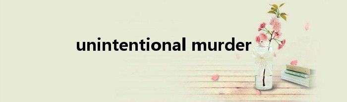 unintentional murder
