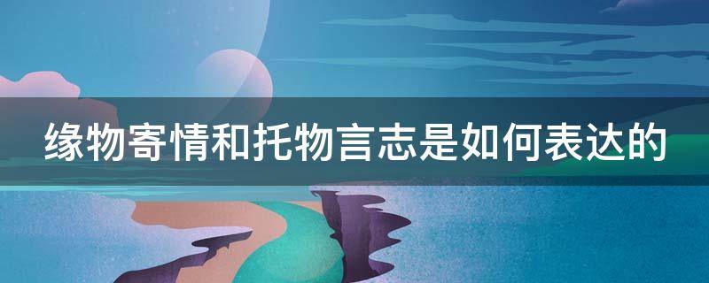 缘物寄情和托物言志是如何表达的