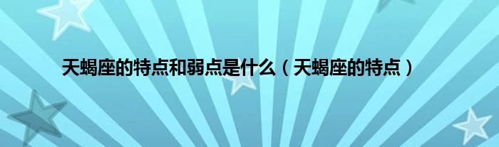 天蝎座的特点和弱点是什么（天蝎座的特点）
