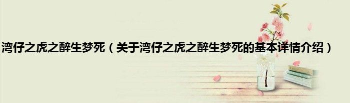 湾仔之虎之醉生梦死（关于湾仔之虎之醉生梦死的基本详情介绍）