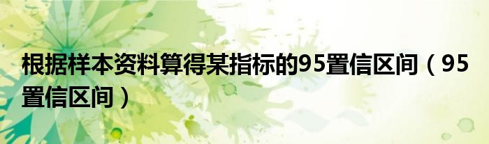 根据样本资料算得某指标的95置信区间（95 置信区间）