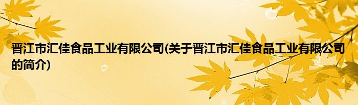 晋江市汇佳食品工业有限公司(关于晋江市汇佳食品工业有限公司的简介)