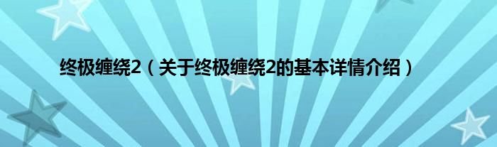 终极缠绕2（关于终极缠绕2的基本详情介绍）