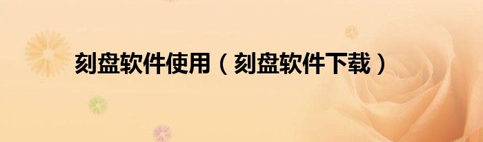 刻盘软件使用（刻盘软件下载）
