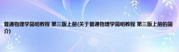 普通物理学简明教程 第三版上册(关于普通物理学简明教程 第三版上册的简介)